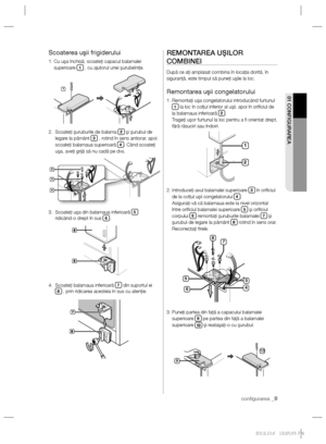 Page 33conﬁ gurarea _9
01 CONFIGURAREA
Scoaterea uşii frigiderului
1.  Cu uşa închisă, scoateţi capacul balamalei 
superioare 1 , cu ajutorul unei şurubelniţe.
2.   Scoateţi şuruburile de balama 
2 şi şurubul de 
legare la pământ 3 , rotind în sens antiorar, apoi 
scoateţi balamaua superioară 4. Când scoateţi 
uşa, aveţi grijă să nu cadă pe dvs.
3.   Scoateţi uşa din balamaua inferioară 
5 
ridicând-o drept în sus 6.
4.   Scoateţi balamaua inferioară 
7 din suportul ei 8 , prin ridicarea acesteia în sus cu...