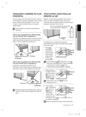 Page 35conﬁ gurarea _11
01 CONFIGURAREA
ARANJAREA COMBINEI ÎN PLAN 
ORIZONTAL
După ce uşile au fost remontate la combină, trebuie 
să vă asiguraţi că aceasta se găseşte în plan orizontal 
pentru a efectua ultimele reglaje. În cazul în care 
combina nu este orizontală, uşile nu vor putea ﬁ  
aliniate perfect.
Partea frontală a combinei se poate regla de 
asemenea.
Când uşa congelatorului este situată 
mai jos decât cea a frigiderului
Introduceţi o şurubelniţă obişnuită în şanţul Picioruşului, 
rotiţi în sensul...