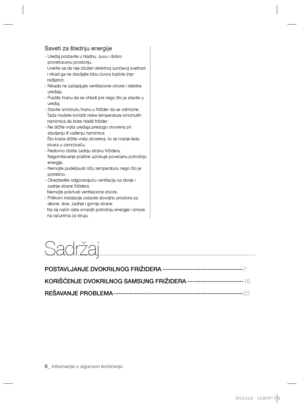 Page 786_ informacije o sigurnom korišćenju
Sadržaj
POSTAVLJANJE DVOKRILNOG FRIŽIDERA ·················································7
KORIŠĆENJE DVOKRILNOG SAMSUNG FRIŽIDERA ··································16 
REŠAVANJE PROBLEMA ···············································································22
Saveti za štednju energije
-  Uređaj postavite u hladnu, suvu i dobro 
provetravanu prostoriju.
   Uverite se da nije izložen direktnoj sunčevoj svetlosti 
i nikad ga ne stavljajte blizu izvora...