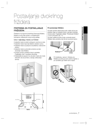 Page 79postavljanje _7
01 POSTAVLJANJE
OPREZ
Postavljanje dvokrilnog 
frižidera
PRIPREMA ZA POSTAVLJANJE 
FRIŽIDERA
Čestitamo na kupovini dvokrilnog Samsung frižidera. 
Nadamo se da ćete uživati u mnogobrojnim 
funkcijama i eﬁ kasnosti ovog novog uređaja.
Izbor najboljeg mesta za frižider
• izaberite mesto sa lakim pristupom cevima za vodu.
• Izaberite mesto koje nije direktno izloženo suncu.
• Izaberite mesto sa potpuno (ili približno) vodoravnim 
podom.
• Izaberite mesto sa dovoljno prostora za lako...