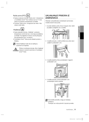 Page 91korišćenje _19
02 KORIŠĆENJE
Nulta zona (0ºC)
•  Kada je izabrana funkcija „Nulta zona“, temperatura 
u CoolSelect ZoneTM ﬁ oci održava se na 0 ºC bez 
obzira na postavku temperature za frižider.
•  Funkcija „Nulta zona“ omogućava da meso i riba 
ostanu sveži duže.
Hlađenje
•  Kada izaberete funkciju „Hlađenje“, postavka 
temperature će biti ista kao i ona koja je podešena 
za frižider. Na digitalnom ekranu će biti prikazana 
ista temperatura kao i na ekranu.
•  CoolSelect Zone
TM ﬁ oka pruža dodatni...