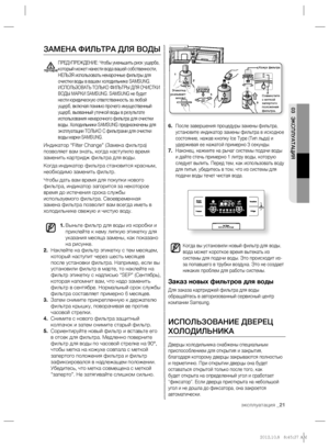 Page 21эксплуатация _21
03 ЭКСПЛУАТАЦИЯ
6. После завершения процедуры замены фильтра, 
установите индикатор замены фильтра в исходное 
состояние, нажав кнопку Ice Type (Тип льда) и 
удерживая ее нажатой примерно 3 секунды.
7. Наконец, нажмите на рычаг системы подачи воды 
и дайте стечь примерно 1 литру воды, которую 
следует вылить. Перед тем, как использовать воду 
для питья, убедитесь в том, что из системы для 
подачи воды течет чистая вода.
Когда вы установили новый фильтр для воды, 
вода может короткое...