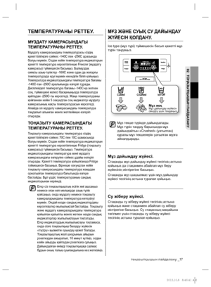 Page 65тоңазытқышын пайдалану _17
02 ТОҢАЗЫТҚЫШЫН ПАЙДАЛАНУ
МҰЗ ЖƏНЕ СУЫҚ СУ ДАЙЫНДАУ 
ЖҮЙЕСІН ҚОЛДАНУ.
Ice type (мұз түрі) түймешесін басып қажетті мұз 
түрін таңдаңыз.
Мұз текше түрінде дайындалады. 
Мұз түрін таңдау барысында мұз 
дайындайтын «Crushed» (уатылған) 
құралы мұз текшелерін уатылған мұзға 
айналдырады.
Мұз дайындау жүйесі. 
Стақанды мұз дайындау жүйесі тесігінің астына 
қойыңыз да стақанмен абайлап мұз беру 
жүйесінің иінтірегіне басыңыз.
Стақанды мұз шашылмас үшін мұз дайындау 
жүйесі тесігінің...