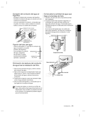 Page 15instalación _15
01 INSTALACIÓN
Conexión del conducto del agua al 
frigoríﬁ co.
- Extraiga la cubierta del compresor del frigoríﬁ co.
-  Conecte el conducto del agua a la válvula como se 
muestra en la ilustración.
-  Una vez conectado el conducto, compruebe que 
no gotea. Si lo hace, vuelva a realizar la conexión.
- Vuelva a colocar la cubierta del compresor.
Fijación del tubo del agua-  Utilice la abrazadera “A” para ﬁ jar el conducto del 
agua a la pared (o a la parte 
posterior del frigoríﬁ co).
-...