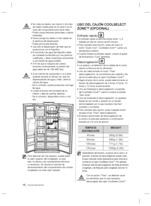 Page 1818_ funcionamiento
•  No meta los dedos, las manos ni otro tipo 
de objeto inadecuado en el canal ni en el 
cubo del componente para hacer hielo.
-  Podría causar lesiones personales o daños 
materiales.
•  Nunca ponga los dedos ni otro objeto en 
la abertura del dispensador.
- Podría provocarle lesiones.
•  Use sólo el dispensador de hielo que se 
proporciona con el frigoríﬁ co.
•  El suministro de agua del frigoríﬁ co debe 
ser instalado/conectado por una persona 
cualiﬁ cada; y debe conectarse...