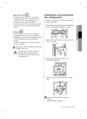 Page 19funcionamiento _19
02 FUNCIONAMIENTO
Zero Zone (0ºC)•  Cuando seleccione “Zero Zone” (zona cero), 
la temperatura del cajón CoolSelect ZoneTM se 
mantendrá en 0ºC con independencia de la 
temperatura establecida en el frigoríﬁ co.
•  La temperatura de “Zero Zone” ayuda a mantener 
frescas las carnes y los pescados durante más 
tiempo.
Enfriado•  Cuando seleccione el modo “Cool” (enfriado), la 
temperatura será la misma que la temperatura 
establecida en el frigoríﬁ co. El pane digital muestra 
la misma...