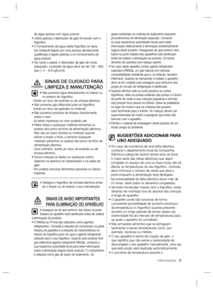 Page 29informações _5
de água apenas com água potável.
•  Utilize apenas o fabricador de gelo fornecido com o 
frigoríﬁ co.
•  O fornecimento de água deste frigoríﬁ co só deve 
ser instalado/ligado por uma pessoa devidamente 
qualiﬁ cada e ligado apenas a um fornecimento de 
água potável.
•  De modo a operar o fabricador de gelo de modo 
adequado, a pressão da água deve ser de 138 ~ 862 
kpa (1,4 ~ 8,8 kgf/cm3).
SINAIS DE CUIDADO PARA 
LIMPEZA E MANUTENÇÃO
•  Não pulverize água directamente no interior ou 
no...