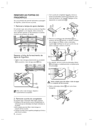 Page 328_ preparar
REMOVER AS PORTAS DO 
FRIGORÍFICO
Se a sua entrada não permitir facilmente a passagem 
do frigoríﬁ co, pode remover as portas.
1. Remover a tampa do apoio dianteiro
Em primeiro lugar, abra ambas as portas do frigoríﬁ co 
e do congelador e, em seguida, retire a tampa do 
apoio dianteiro girando os três parafusos no sentido 
contrário aos ponteiros do relógio.
Separar a linha de fornecimento de 
água do frigoríﬁ co
1.  Retire o tubo de água pressionando no acoplador  1 e puxando o tubo de água...