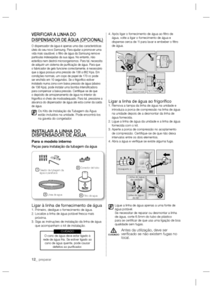 Page 3612_ preparar
VERIFICAR A LINHA DO 
DISPENSADOR DE ÁGUA (OPCIONAL)
O dispensador de água é apenas uma das características 
úteis do seu novo Samsung. Para ajudar a promover uma 
vida mais saudável, o ﬁ ltro de água da Samsung remove 
partículas indesejadas da sua água. No entanto, não 
esteriliza nem destrói microorganismos. Para tal, necessita 
de adquirir um sistema de puriﬁ cação de água. Para que 
o fabricador de gelo funcione correctamente, é necessário 
que a água possua uma pressão de 138 a 862...