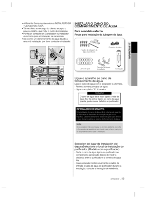 Page 37preparar _13
01 PREPARAR
•  A Garantia Samsung não cobre a INSTALAÇÃO DA 
TUBAGEM DE ÁGUA.
•  Tal será feito ao encargo do cliente, excepto o 
preço a retalho, que inclui o custo de instalação.
•  Por favor, contacte um Canalizador ou Instalador 
Autorizado para a instalação, se necessário.
•  Se ocorrer um derramamento de água devido a 
uma má instalação, por favor contacte o instalador.INSTALAR O CANO DO 
COMPARTIMENTO DE ÁGUA
Para o modelo externo
Peças para instalação da tubagem da água
Ligue o...