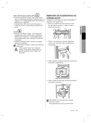 Page 43operar _19
02 OPERAR
Zero Zone (zona zero) (0ºC)•  Quando é escolhida a opção “Zero Zone” (zona 
zero), a temperatura da gaveta CoolSelect ZoneTM é 
mantida a 0 ºC independentemente da temperatura 
deﬁ nida para o frigoríﬁ co.
•  A temperatura “Zero Zone” (zona zero) ajuda a 
manter as carnes e o peixe frescos durante mais 
tempo.
Cool•  Quando é escolhida a opção “Cool” (refrescar), 
a temperatura será a mesma que a temperatura 
deﬁ nida para o frigoríﬁ co. O painel digital exibe a 
mesma temperatura...