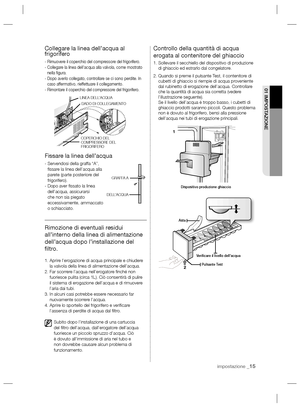 Page 63impostazione _15
01 IMPOSTAZIONE
Collegare la linea dell’acqua al 
frigorifero
- Rimuovere il coperchio del compressore del frigorifero.
-  Collegare la linea dell’acqua alla valvola, come mostrato 
nella ﬁ gura.
-  Dopo averlo collegato, controllare se ci sono perdite. In 
caso affermativo, rieffettuare il collegamento.
- Rimontare il coperchio del compressore del frigorifero.
Fissare la linea dell’acqua
-  Servendosi della graffa “A”, 
ﬁ ssare la linea dell’acqua alla 
parete (parte posteriore del...