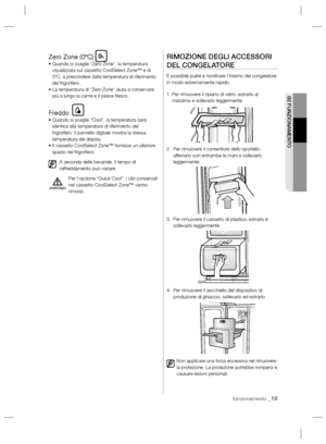 Page 67funzionamento _19
02 FUNZIONAMENTO
Zero Zone (0ºC)•  Quando si sceglie “Zero Zone”, la temperatura 
visualizzata sul cassetto CoolSelect Zone™ è di 
0ºC, a prescindere dalla temperatura di riferimento 
del frigorifero.
•  La temperatura di “Zero Zone” aiuta a conservare 
più a lungo la carne e il pesce fresco.
Freddo•  Quando si sceglie “Cool”, la temperatura sarà 
identica alla temperatura di riferimento del 
frigorifero. Il pannello digitale mostra la stessa 
temperatura del display.
•  Il cassetto...