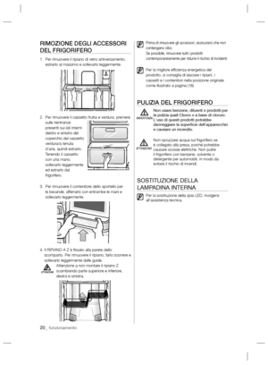 Page 6820_ funzionamento
RIMOZIONE DEGLI ACCESSORI 
DEL FRIGORIFERO
1.   Per rimuovere il ripiano di vetro antiversamento, 
estrarlo al massimo e sollevarlo leggermente.
2.   Per rimuovere il cassetto frutta e verdura, premere 
sulle rientranze 
presenti sui lati interni 
destro e sinistro del 
coperchio del cassetto 
verdura/a tenuta 
d’aria, quindi estrarlo. 
Tenendo il cassetto 
con una mano, 
sollevarlo leggermente 
ed estrarlo dal 
frigorifero.
3.   Per rimuovere il contenitore dello sportello per 
le...