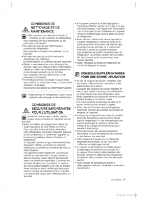 Page 5consignes _5
CONSIGNES DE 
NETTOYAGE ET DE 
MAINTENANCE
•  Ne vaporisez pas directement d’eau à 
l’intérieur ou sur l’extérieur du réfrigérateur.
-  Vous risqueriez de vous électrocuter ou de 
provoquer un incendie.
•  Ne vaporisez pas de gaz inﬂ ammable à 
proximité du réfrigérateur.
-  Vous pourriez provoquer une explosion ou un 
incendie.
•  Ne vaporisez pas de produits nettoyants 
directement sur l’afﬁ cheur.
- 
Les lettres ﬁ gurant sur l’afﬁ cheur peuvent disparaître.•  Retirez la poussière et les...