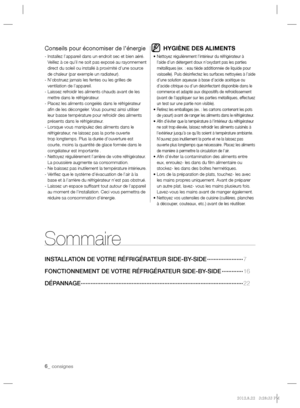 Page 66_ consignes
Sommaire
INSTALLATION DE VOTRE RÉFRIGÉRATEUR SIDE-BY-SIDE ······················7
FONCTIONNEMENT DE VOTRE RÉFRIGÉRATEUR SIDE-BY-SIDE ·············16 
DÉPANNAGE ···································································································22
Conseils pour économiser de l’énergie
-  Installez l’appareil dans un endroit sec et bien aéré. 
Veillez à ce qu’il ne soit pas exposé au rayonnement 
direct du soleil ou installé à proximité d’une source 
de chaleur (par exemple un...