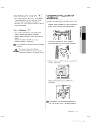 Page 115prevádzka _19
02 PREVÁDZKA
Zero Zone (Nulová zóna) (0°c)
•  Ked’ zvolíte možnosť “Zero Zone”, tak sa teplota 
priečinku CoolSelect Zone™ udrží na 0°C bez 
ohl’adu na nastavenù teplotu v chladničke.
•  Možnosť “Zero Zone” vám pomôže dlhšie uchovať 
mäso a ryby čerstvé.
Cool (chladenie)
•  Ked’ zvolíte možnosť “Cool”, tak teplota bude 
rovnaká ako nastavená teplota chladničky.
    Digitálny displej zobrazuje rovnakù teplotu ako na 
displeji.
•  Priečinok CoolSelect Zone™ zabezpečuje 
dodatočný priestor v...