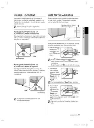 Page 155paigaldus _11
01 PAIGALDUS
KÜLMIKU LOODIMINE
Kui uksed on tagasi pandud, siis kontrollige, et 
külmik oleks looditud, ja tehke lõplik reguleerimine. 
Kui külmik ei ole looditud, ei ole võimalik uksi saada 
täpselt võrdseks.
Külmiku esikülg on samuti reguleeritav.
Kui sügavkülmkambri uks on 
külmkambri uksest madalamal
Sisestage lapikkruvikeeraja ots sügavkülmkambri jala 
sälku ja keerake seda sügavkülmkambri loodimiseks 
kas päri- või vastupäeva.
Kui sügavkülmkambri uks on 
külmkambri uksest kõrgemal...