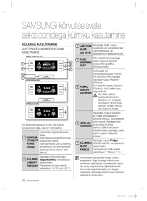 Page 16016_ kasutamine
SAMSUNGi kõrvutiseisvate 
sektsioonidega külmiku kasutamine
KÜLMIKU KASUTAMINE
JUHTPANEELI/NUMBRIEKRAANI 
KASUTAMINE
 
kui aktiivset kasutust ei ole, siis lülitub 
kuvapaneel välja, see on normaalne.
KIIRKÜLM-
UTUSNUPP 
POWER 
FREEZE
Lühendab sügavkülmutuse 
aega. 
Kasutatakse kergestiriknevate 
toiduainete kiireks 
külmutamiseks või kui külmiku 
temperatuur on
 dramaatiliselt 
tõusnud (nt kui uks on lahti 
jäetud).
KÜLMUT-
USNUPP 
FREEZERVajutage külmutusnuppu 
sügavkülmiku temperatuuri...