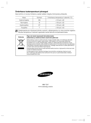 Page 168Ümbritseva toatemperatuuri piirangud
See külmik on loodud töötama vastalt sellele märgitud temperatuuriklassile.
Klass Sümbol Ümbritseva temperatuuri vahemik (°C)
Subnormaalne SN +10 kuni +32
Normaalne N +16 kuni +32
Subtroopiline ST +16 kuni +38
Troopiline T +16 kuni +43
    
Sisetemperatuure mõjutavad külmiku asukoht, välistemperatuur ja ukse avamise sagedus. 
Muutke temperatuuri vastavalt vajadusele nende faktorite kompenseerimiseks.
800-7267
www.samsung.com/ee
Selline tähistus tootel või selle...