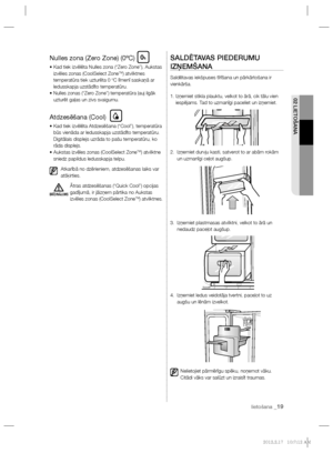 Page 211lietošana _19
02 LIETOŠANA
Nulles zona (Zero Zone) (0ºC)
•  Kad tiek izvēlēta Nulles zona (“Zero Zone”), Aukstas 
izvēles zonas (CoolSelect ZoneTM) atvilktnes 
temperatūra tiek uzturēta 0 ºC līmenī saskaņā ar 
ledusskapja uzstādīto temperatūru.
•  Nulles zonas (“Zero Zone”) temperatūra ļauj ilgāk 
uzturēt gaļas un zivs svaigumu.
Atdzesēšana (Cool)
•  Kad tiek izvēlēta Atdzesēšana (“Cool”), temperatūra 
būs vienāda ar ledusskapja uzstādīto temperatūru. 
Digitālais displejs uzrāda to pašu temperatūru, ko...