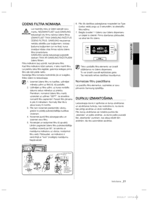 Page 213lietošana _21
02 LIETOŠANA
ŪDENS FILTRA NOMAIŅA
Lai mazinātu risku ar ūdeni sabojāt savu 
mantu, NEIZMANTOJIET savā SAMSUNG 
ledusskapī citu ﬁ rmu ražotus ūdens ﬁ ltrus. 
IZMANTOJIET TIKAI SAMSUNG RAŽOTUS 
ŪDENS FILTRUS. SAMSUNG neuzņemas 
nekādu atbildību par bojājumiem, tostarp 
īpašuma bojājumiem (un ne tikai), kurus 
izraisījusi kādas citas ﬁ rmas ražota ūdens 
ﬁ ltra  izmantošana. 
SAMSUNG ražotie ledusskapji paredzēti 
darbam TIKAI AR SAMSUNG RAŽOTAJIEM 
ūdens ﬁ ltriem.
Filtra indikators ļauj...