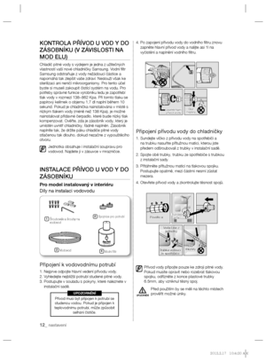 Page 8412_ nastavení
KONTROLA PŘÍVOD U VOD Y DO 
ZÁSOBNÍKU (V ZÁVISLOSTI NA 
MOD ELU)
Chladič pitné vody s výdejem je jedna z užitečných 
vlastností vaší nové chladničky Samsung. Vodní ﬁ ltr 
Samsung odstraňuje z vody nežádoucí částice a 
napomáhá tak zlepšit vaše zdraví. Neslouží však ke 
sterilizaci ani neničí mikroorganismy. Pro tento účel 
byste si museli zakoupit čistící systém na vodu. Pro 
potřeby správné funkce výrobníku ledu je zapotřebí 
tlak vody v rozmezí 138~862 Kpa. Při tomto tlaku se 
papírový...