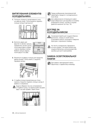 Page 4420_ обслуговування
Перед розбиранням приналежностей 
перекладіть продукти з холодильника в 
інше місце.
Для забезпечення оптимального рівня 
енергозберігання цим виробом не міняйте 
розміщення полиць, шухляд та ящиків 
(дивіться малюнок на стор. 18).
ДОГЛЯД ЗА 
ХОЛОДИЛЬНИКОМ
Не використовуйте для чищення бензол, 
розчинник, хлорид чи засіб Clorox.
Ці речовини можуть пошкодити поверхню 
пристрою і спричинити пожежу.
Не чистіть холодильник, бризкаючи 
на нього водою. Не користуйтеся для 
чищення бензолом,...