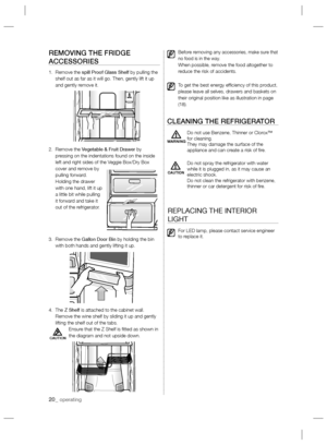 Page 2020_ operating
CAUTION
REMOVING THE FRIDGE 
ACCESSORIES
1.   Remove the spill Proof Glass Shelf by pulling the 
shelf out as far as it will go. Then, gently lift it up 
and gently remove it.  
2.   Remove the Vegetable & Fruit Drawer by 
pressing on the indentations found on the inside 
left and right sides of the Veggie Box/Dry Box 
cover and remove by 
pulling forward.
      Holding the drawer 
with one hand, lift it up 
a little bit while pulling 
it forward and take it 
out of the refrigerator.
3....