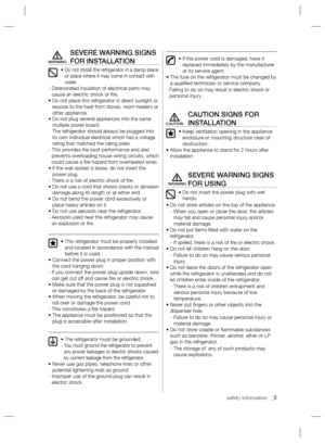 Page 3safety information  _3
SEVERE WARNING SIGNS 
FOR INSTALLATION
•  Do not install the refrigerator in a damp place 
or place where it may come in contact with 
water.
-  Deteriorated insulation of electrical parts may 
cause an electric shock or ﬁ re.
•  Do not place this refrigerator in direct sunlight or 
expose to the heat from stoves, room heaters or 
other appliance.
•  Do not plug several appliances into the same 
multiple power board.
The refrigerator should always be plugged into 
its own...