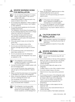 Page 3safety information _03
SEVERE WARNING SIGNS 
FOR INSTALLATION
•  Do not install the refrigerator in a damp 
place or place where it may come in 
contact with water.
Deteriorated insulation of electrical parts may    -
cause an electric shock or ﬁ re.
Do not place this refrigerator in direct sunlight or  • 
expose to the heat from stoves, room heaters 
or other appliance.
Do not plug several appliances into the same  • 
multiple power board.
The refrigerator should always be plugged into 
its own...