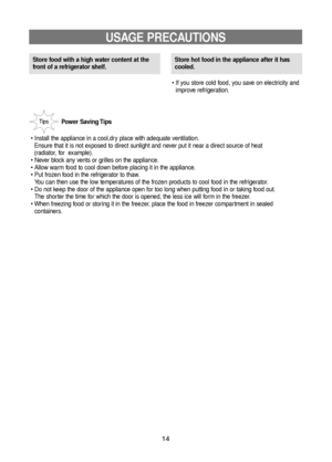Page 1414
USAGE PRECAUTIONS
Store food with a high water content at the
front of a refrigerator shelf.
• If you store cold food, you save on electricity and
improve refrigeration.Store hot food in the appliance after it has
cooled.
Power Saving Tips
• Install the appliance in a cool,dry place with adequate ventilation.
Ensure that it is not exposed to direct sunlight and never put it near a direct source of heat 
(radiator, for  example).
• Never block any vents or grilles on the appliance.
• Allow warm food to...