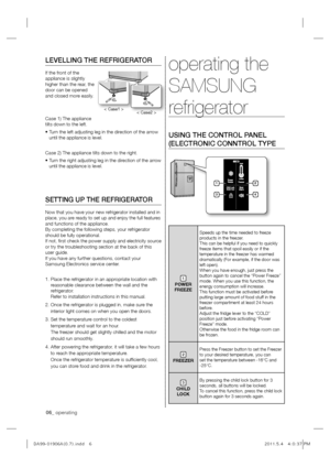 Page 606_ operating
06_ operating
LEVELLING THE REFRIGERATOR
If the front of the  
appliance is slightly 
higher than the rear, the 
door can be opened 
and closed more easily. 
Case 1) The appliance  
tilts down to the left. 
X7XUQWKHOHIWDGMXVWLQJOHJLQWKHGLUHFWLRQRIWKHDUURZ
until the appliance is level.
Case 2) The appliance tilts down to the right.
X7XUQWKHULJKWDGMXVWLQJOHJLQWKHGLUHFWLRQRIWKHDUURZ until the appliance is level.
SETTING UP THE REFRIGERATOR
Now that you have your new...