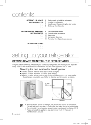 Page 66_ contents
setting up your refrigerator
gETTing rEADy To insTALL THE rEfrigErATor
Congratulations on the purchase of your Samsung Refrigerator. We hope you will enjoy the 
many state-of-the-art features and efficiencies that this new appliance has to offer.
Selecting the best location for the refrigerator
• Select a location without direct exposure to sunlight.• Select a location with level (or nearly level) flooring.• Select a location with enough space for the refrigerator doors to open easily.
   -...