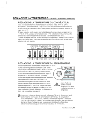 Page 11  RÉGLAGE DE LA TEMPÉRATURE (CONTRÔLE SEMI-ÉLECTRONIQUE)  
RÉGLAGE DE LA TEMPÉRATURE DU CONGÉLATEUR
 
 
Vous pouvez sélectionner une température comprise entre -17°C et -24°C. 
Appuyez sur la touche Freezer jusqu’à ce que la température souhaitée s’afﬁ che. 
Notez que certains aliments, tels que les glaces, peuvent commencer à fondre à 
partir de -16°C.
   
Chaque pression sur la touche permet d’abaisser la température par palier entre 
-17°C et -24°C. Lorsque la température de -17°C est sélectionnée,...