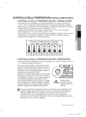 Page 27  CONTROLLO DELLA TEMPERATURA (CONTROLLO SEMIELETTRONICO)   
CONTROLLO DELLA TEMPERATURA DEL CONGELATORE  
La temperatura del congelatore può essere impostata su un valore compreso tra 
-17ºC e - 24ºC in base alle esigenze speciﬁ che. Premere ripetutamente il pulsante 
Freezer ﬁ nché sul display non viene visualizzata la temperatura desiderata. Ricordarsi 
che gli alimenti come il gelato possono sciogliersi a -16ºC.
.  
Il display della temperatura si sposta in sequenza tra -17ºC e -24ºC. Quando il...