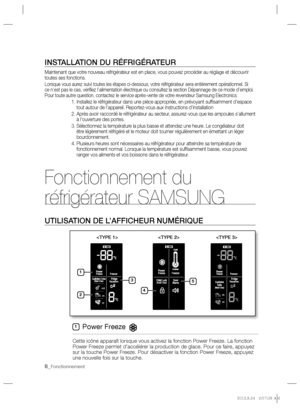 Page 8  INSTALLATION DU RÉFRIGÉRATEUR  
Maintenant que votre nouveau réfrigérateur est en place, vous pouvez procéder au réglage et découvrir 
toutes ses fonctions.
   
Lorsque vous aurez suivi toutes les étapes ci-dessous, votre réfrigérateur sera entièrement opérationnel. Si 
ce n’est pas le cas, vériﬁ ez l’alimentation électrique ou consultez la section Dépannage de ce mode d’emploi. 
Pour toute autre question, contactez le service après-vente de votre revendeur Samsung Electronics.
   
1.  Installez le...