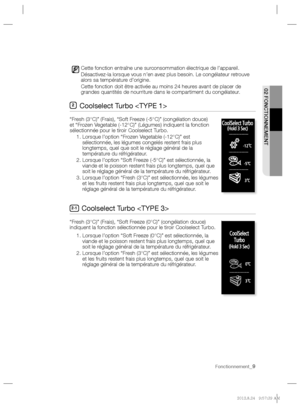 Page 9Fonctionnement_9
  02 FONCTIONNEMENT 
  
 
Cette fonction entraîne une surconsommation électrique de l’appareil.  
Désactivez-la lorsque vous n’en avez plus besoin. Le congélateur retrouve 
alors sa température d’origine.  
Cette fonction doit être activée au moins 24 heures avant de placer de 
grandes quantités de nourriture dans le compartiment du congélateur. 
       Coolselect Turbo 
   
“Fresh (3°C)” (Frais), “Soft Freeze (-5°C)” (congélation douce) 
et “Frozen Vegetable (-12°C)” (Légumes) indiquent...