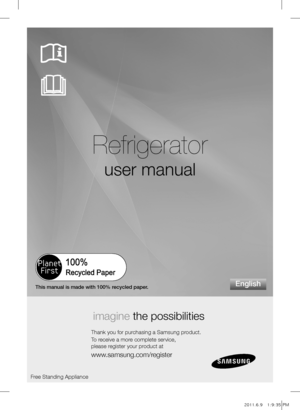 Page 1Refrigerator
user manual
imagine the possibilities
Thank you for purchasing a Samsung product.
To receive a more complete service,  
please register your product at
www.samsung.com/register
English
Free Standing Appliance
This manual is made with 100% recycled paper.
DA99-01697A(0.7)-EN.indd   12011.6.8   5:36:17 PMDA99-01697A(0.8)-EN.indd   12011.6.9   1:9:35 PM 