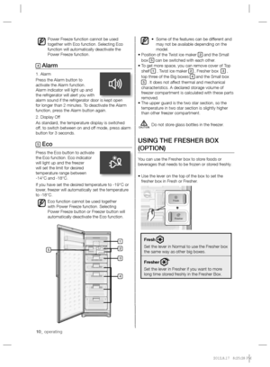 Page 1010_ operating 10_ operating
• Some of the features can be different and 
may not be available depending on the 
model.
•  Position of the Twist ice maker 
2 and the Small 
box 5 can be switched with each other.
•  To get more space, you can remove cover of Top 
shelf 
1 , Twist ice maker 2 , Fresher box  3 , 
top three of the Big boxes 4 and the Small box 5 . It does not affect thermal and mechanical 
characteristics. A declared storage volume of 
freezer compartment is calculated with these parts...