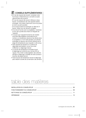 Page 19consignes de sécurité _05
CONSEILS SUPPLÉMENTAIRES
•  En cas de coupure de courant, contactez votre 
fournisseur d’électricité pour connaître la durée 
approximative de la panne.
-  En cas de coupure de courant inférieure à deux 
heures, la température de votre appareil restera 
inchangée. Vous devez néanmoins ouvrir les portes 
le moins souvent possible.
-  Si la coupure devait se prolonger au-delà de 24 
heures, retirez tous les aliments congelés.
•  Si la clé est fournie avec le congélateur,...