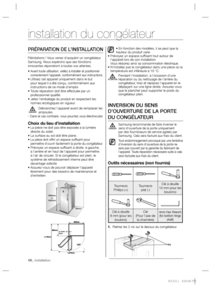 Page 2006_ installation 06_ installation
PRÉPARATION DE L’INSTALLATION 
Félicitations ! Vous venez d’acquérir un congélateur 
Samsung. Nous espérons que ses fonctions 
innovantes répondront à toutes vos attentes.
•  
Avant toute utilisation, veillez à installer et positionner 
correctement l’appareil, conformément aux instructions.
•  Utilisez cet appareil uniquement dans le but 
pour lequel il a été conçu, conformément aux 
instructions de ce mode d’emploi.
•  Toute réparation doit être effectuée par un...