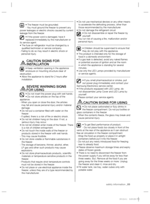 Page 3safety information _03
• The freezer must be grounded.
- You must ground the freezer to prevent any 
power leakages or electric shocks caused by current 
leakage from the freezer.
• If the power cord is damaged, have it 
replaced immediately by the manufacturer or 
its service agent.
•  The fuse on refrigerator must be changed by a 
qualiﬁ ed technician or service company.
-  Failing to do so may result in electric shock or 
personal injury.
CAUTION SIGNS FOR 
INSTALLATION
• Keep ventilation opening in...