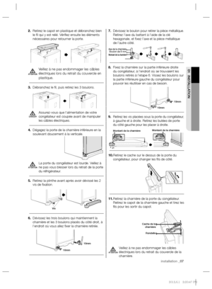 Page 21installation _07 installation _07
01 INSTALLATION
7. Dévissez le boulon pour retirer la pièce métallique. 
Retirez l’axe du battant à l’aide de la clé 
hexagonale, et ﬁ xez l’axe et la pièce métallique 
de l’autre côté.
8. Fixez la charnière sur la partie inférieure droite 
du congélateur, à l’endroit où se trouvaient les 
boulons retirés à l’etape 6. Vissez les boulons sur 
la partie inférieure gauche du congélateur pour 
pouvoir les réutiliser en cas de besoin.
9. R
etirez les vis placées sous la porte...