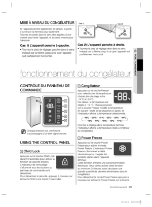 Page 23fonctionnement _09 fonctionnement _09
02 FONCTIONNEMENT
Cas 2) L’appareil penche à droite.
•  Tournez le pied de réglage droit dans le sens 
indiqué par la ﬂ èche jusqu’à ce que l’appareil soit 
parfaitement horizontal.
2 Congélateur
Appuyez sur la touche Freezer 
pour sélectionner la température 
choisie dans la plage entre 
-14°C et -24°C.
Par défaut, la température est 
réglée à -19 °C. Chaque pression 
sur la touche Freezer modiﬁ e la température 
en suivant l’ordre de la séquence ci-après, et...