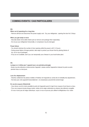 Page 1312COMING EVENTS / CAS PARTICULIERSEN:
When out of operating for a long time.
When you get ready to move
Power failure
FR:
Lorsque on nutilise pas l appareil pour une p
Lors dun d
En cas de coupure d ectricit - Remove all food and disconnect the power supply cord. Dry your refrigerator, opening the door for 2-3days.
- Securely fasten removable interior part (or remove and package them separately).
- Do not put your refrigerator horizontally. or compressor may be damaged.
- You should minimize the number...