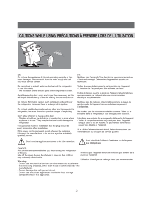 Page 43CAUTIONS WHILE USING/ PR CAUTIONS A PRENDRE LORS DE LUTILISATIONÉEN:
Do not use the appliance if it is not operating correctly or has
been damaged. Disconnect it from the main supply and call
your local service center.
Be careful not to splash water on the back of the refrigerator
to use it in safety.
- The insulation of the electric parts will be impaired by water.
Avoid leaving the door open any longer than necessary as this
will impair the efficiency of the set making it more costly to run .
Do not...