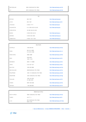 Page 38SWITZERLAND 0800-SAMSUNG(726-7864)http://www.samsung.com/ch
U.K 0870-SAMSUNG (726-7864)http://www.samsung.com/uk
 
 
CI S 
ESTONIA 800-7267http://www.samsung.ee
LATVIA 800-7267http://www.samsung.com/lv
LITHUANIA 8-800-77777http://www.samsung.lt
KAZAKHSTAN 8-10-800-500-55-500http://www.samsung.kz
KYRGYZSTAN 00-800-500-55-500
RUSSIA 8-800-555-55-55http://www.samsung.ru
UKRAINE 8-800-502-0000http://www.samsung.ua
UZBEKISTAN 8-800-120-0-400http://www.samsung.uz
 
 
Asia Pacific 
AUSTRALIA 1300 362 603...