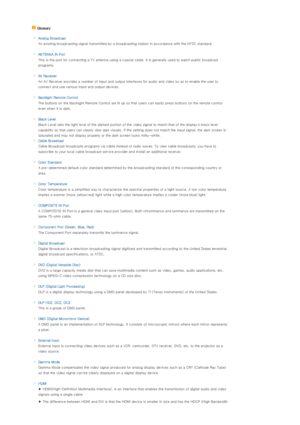 Page 39 
 Glossary 
 
 Analog Broadcast
An existing broadcasting signal transmitted by a broadcasting station in accordance with the NTSC standard. 
 
 
AN TENN A  IN Port 
This is the port for connecting a TV antenna using a coaxial cable. It is generally used to watch public broadcast 
programs. 
 
 
AV Receiver 
An AV Receiver provides a number of input and output interfaces for audio and video so as to enable the user to 
connect and use various input and output devices. 
 
 
Backlight Remote Control
The...