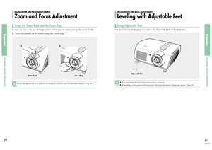 Page 11PreparationInstallation and Basic Adjustments20
PreparationInstallation and Basic Adjustments21
For level placing of the projector, adjust the Adjustable Feet of the projector.
1.
You can adjust the size of image within zoom range by manipulating the Zoom Knob.
2.
Focus the picture on the screen using the Focus Ring.
12
NOTE
You may adjust the level of the projector up to 5 degrees.Depending on the position of the projector, Keystone distortion of image may appear. (Page 48)
NOTE
Focus may appear dim...